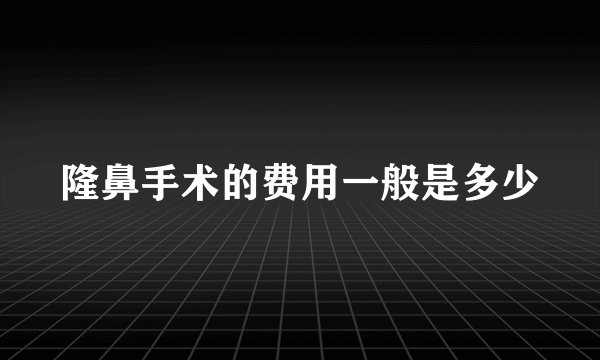 隆鼻手术的费用一般是多少