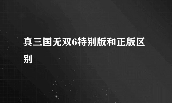 真三国无双6特别版和正版区别