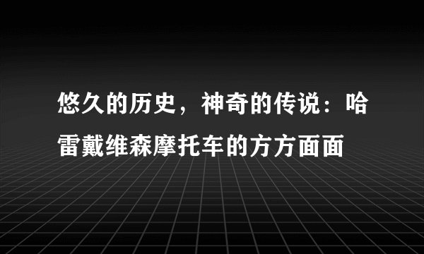 悠久的历史，神奇的传说：哈雷戴维森摩托车的方方面面
