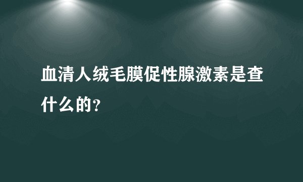 血清人绒毛膜促性腺激素是查什么的?