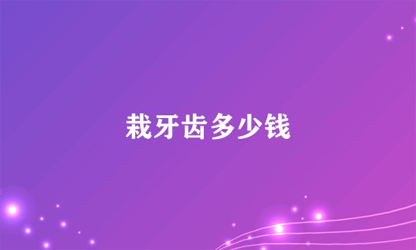 栽牙齿多少钱
