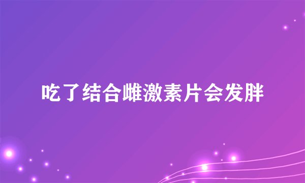 吃了结合雌激素片会发胖