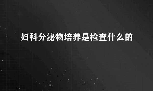 妇科分泌物培养是检查什么的