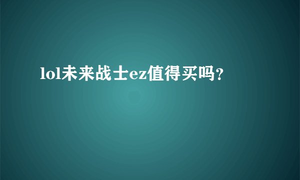 lol未来战士ez值得买吗？