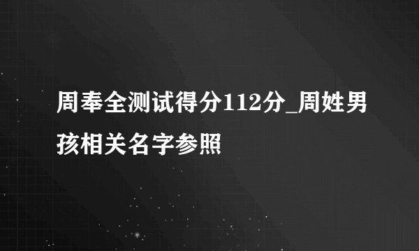 周奉全测试得分112分_周姓男孩相关名字参照