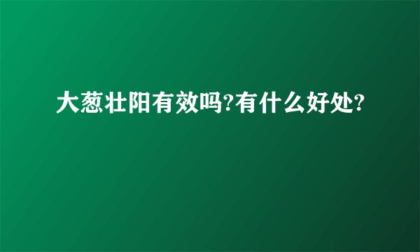 大葱壮阳有效吗?有什么好处?