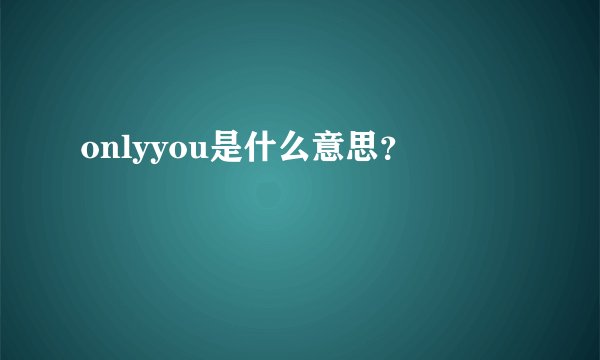 onlyyou是什么意思？
