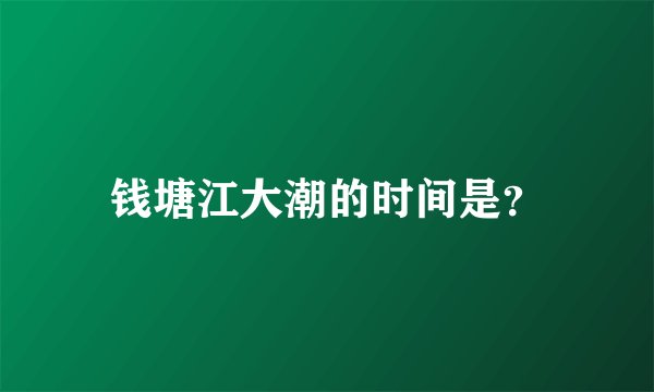 钱塘江大潮的时间是？
