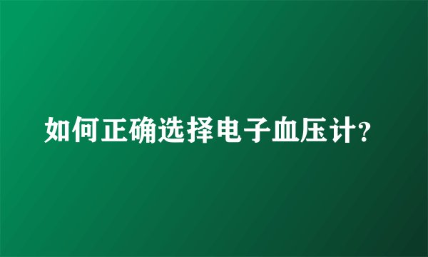 如何正确选择电子血压计？