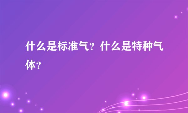 什么是标准气？什么是特种气体？