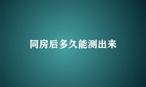 同房后多久能测出来