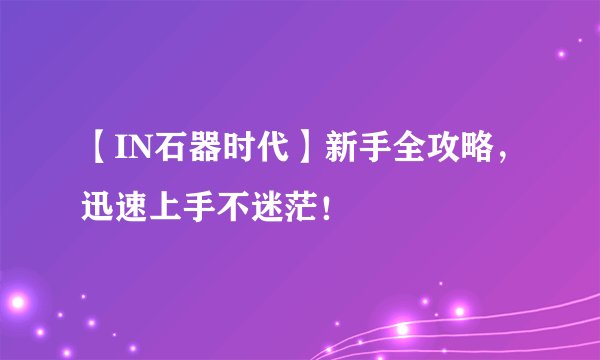 【IN石器时代】新手全攻略,迅速上手不迷茫!
