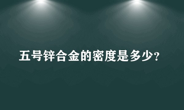 五号锌合金的密度是多少?