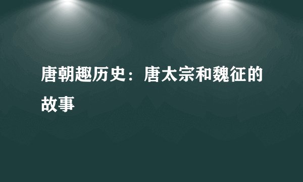 唐朝趣历史:唐太宗和魏征的故事