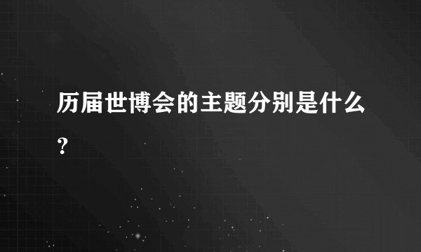历届世博会的主题分别是什么？