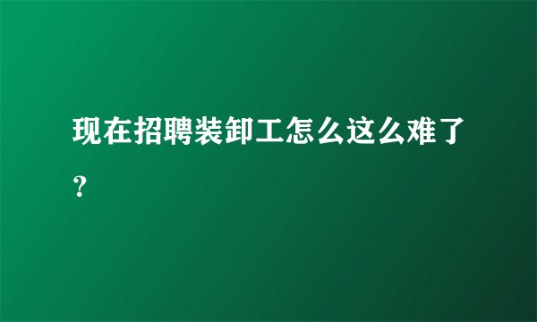 现在招聘装卸工怎么这么难了？