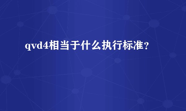 qvd4相当于什么执行标准？
