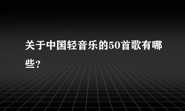 关于中国轻音乐的50首歌有哪些?