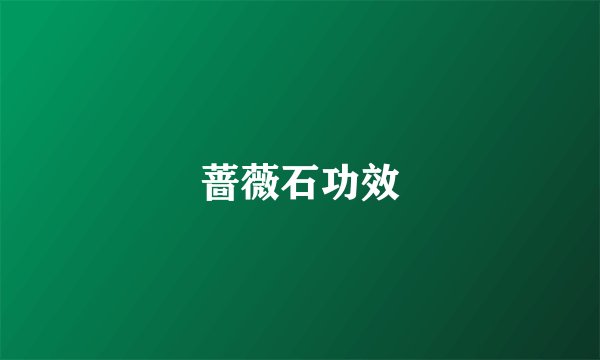 蔷薇石功效
