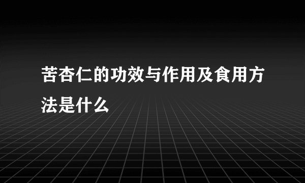 苦杏仁的功效与作用及食用方法是什么
