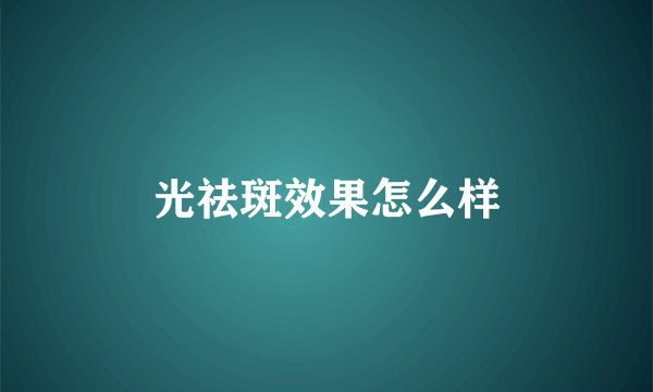 光祛斑效果怎么样