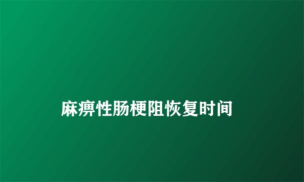 
    麻痹性肠梗阻恢复时间
  