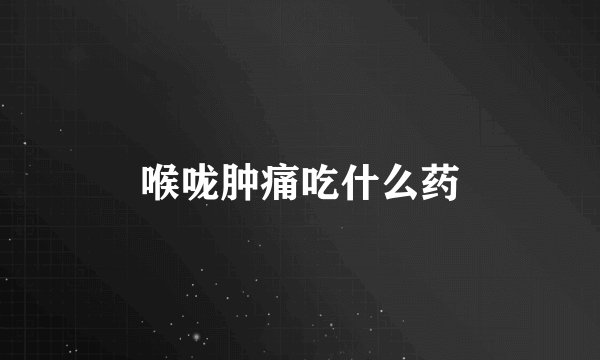 喉咙肿痛吃什么药