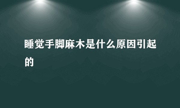 睡觉手脚麻木是什么原因引起的