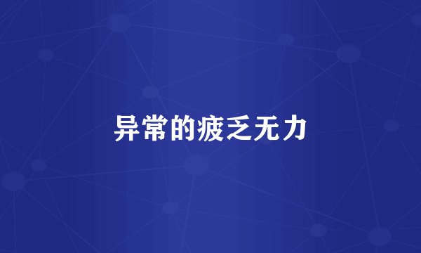 异常的疲乏无力