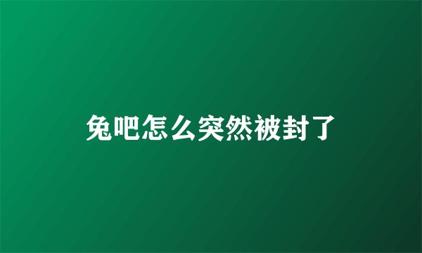 兔吧怎么突然被封了