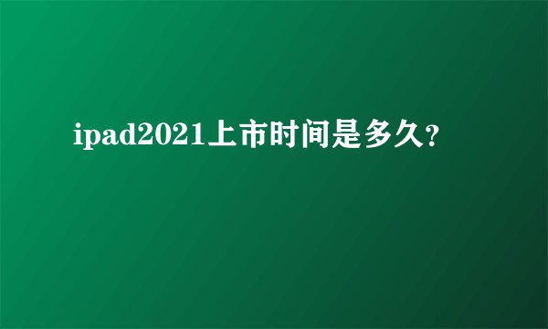 ipad2021上市时间是多久？