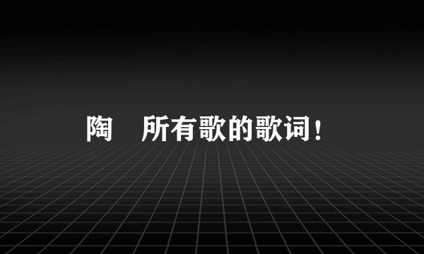 陶喆所有歌的歌词!