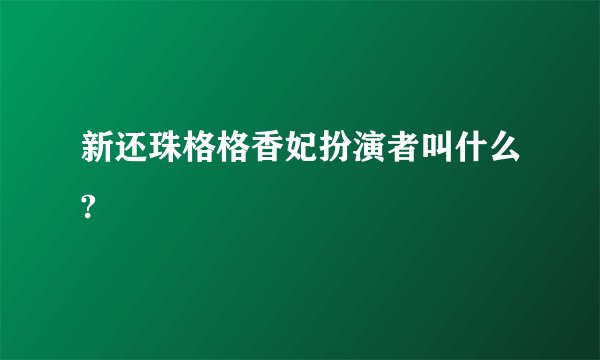 新还珠格格香妃扮演者叫什么?