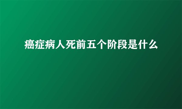 癌症病人死前五个阶段是什么