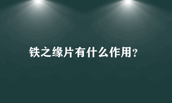 铁之缘片有什么作用？