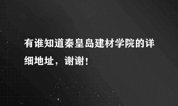 有谁知道秦皇岛建材学院的详细地址，谢谢！