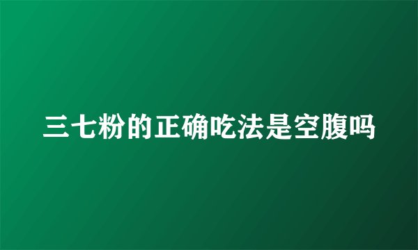 三七粉的正确吃法是空腹吗