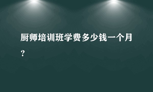 厨师培训班学费多少钱一个月？