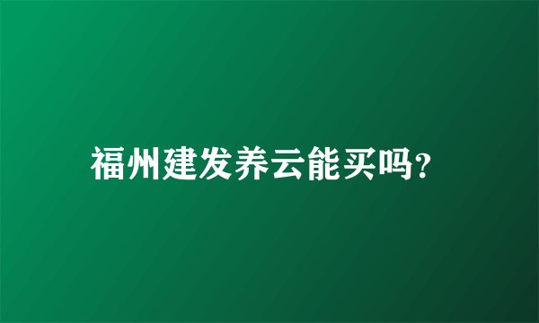福州建发养云能买吗?