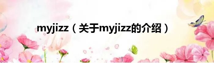myjizz（关于myjizz的介绍）