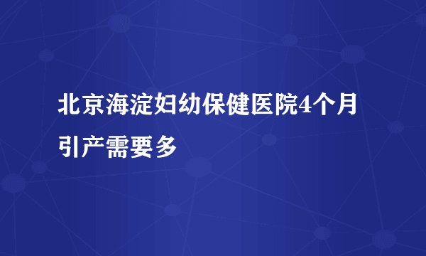 北京海淀妇幼保健医院4个月引产需要多