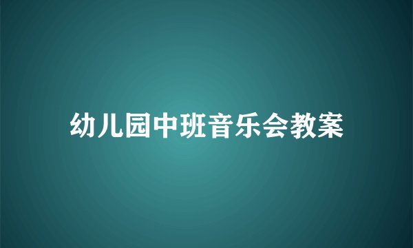 幼儿园中班音乐会教案