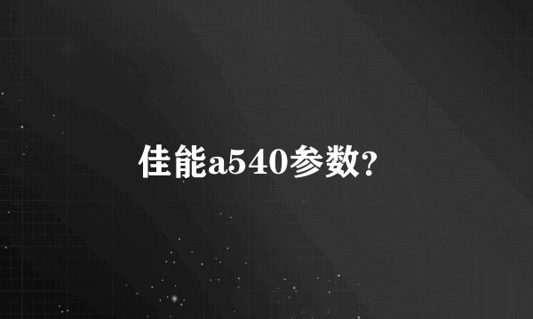 佳能a540参数？
