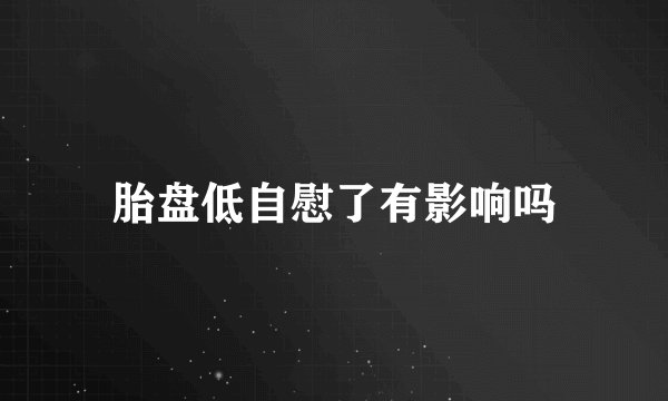 胎盘低自慰了有影响吗