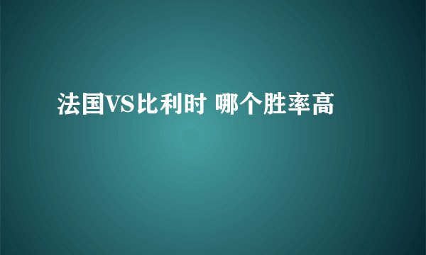 法国VS比利时 哪个胜率高