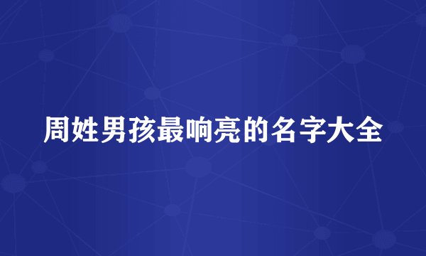 周姓男孩最响亮的名字大全