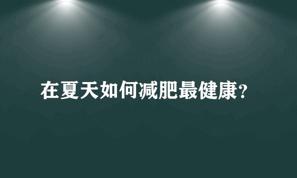 在夏天如何减肥最健康？