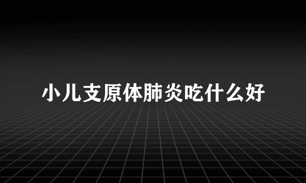 小儿支原体肺炎吃什么好
