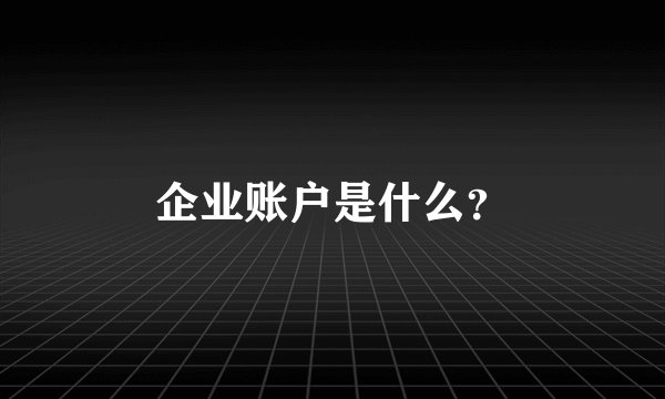 企业账户是什么?