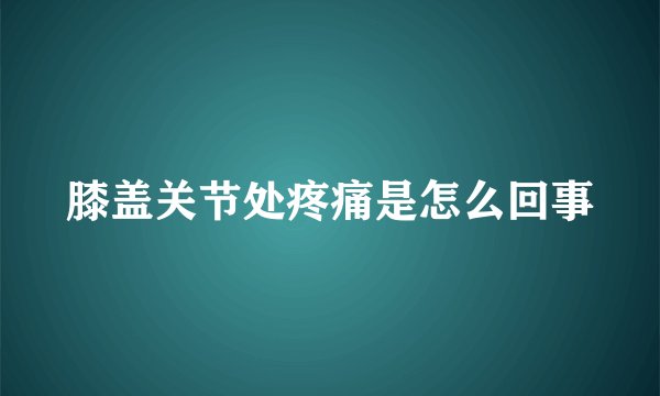 膝盖关节处疼痛是怎么回事